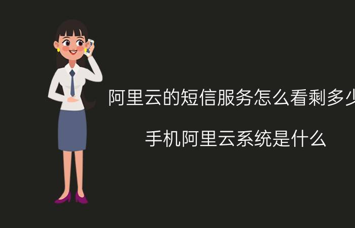 阿里云的短信服务怎么看剩多少 手机阿里云系统是什么？